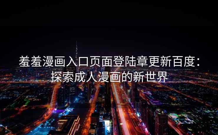 羞羞漫画入口页面登陆章更新百度：探索成人漫画的新世界