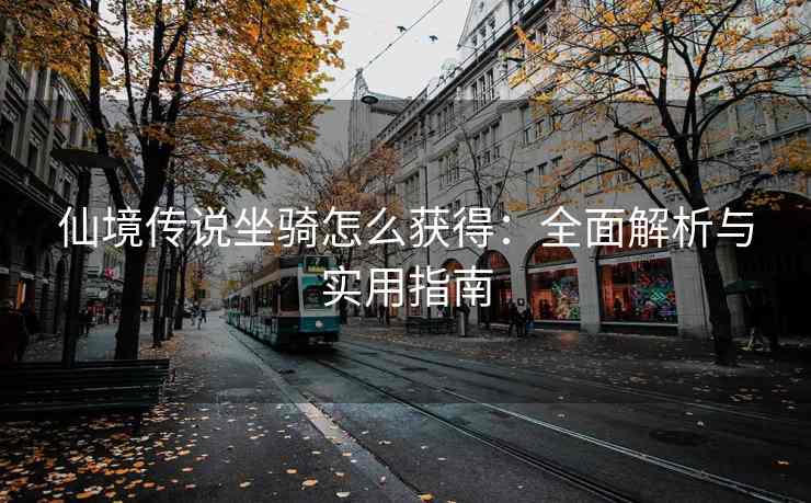 仙境传说坐骑怎么获得：全面解析与实用指南