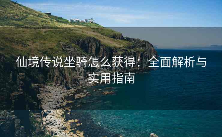 仙境传说坐骑怎么获得：全面解析与实用指南