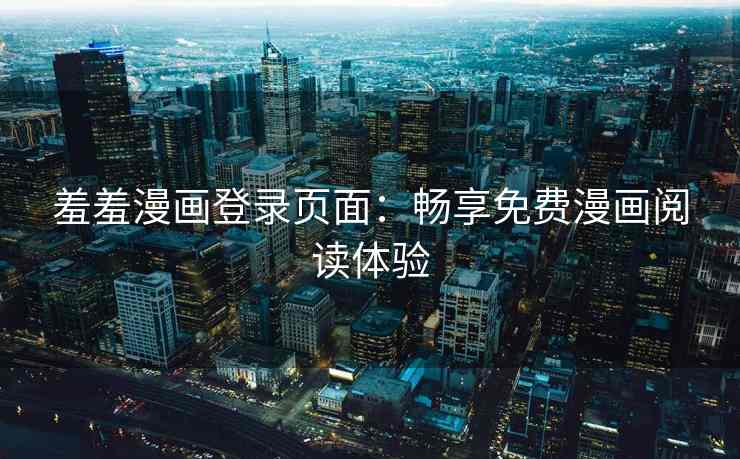 羞羞漫画登录页面：畅享免费漫画阅读体验