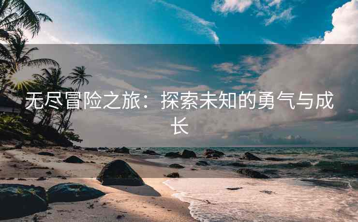 无尽冒险之旅：探索未知的勇气与成长