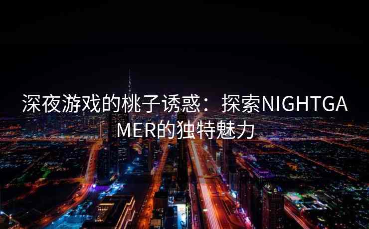 深夜游戏的桃子诱惑：探索NIGHTGAMER的独特魅力