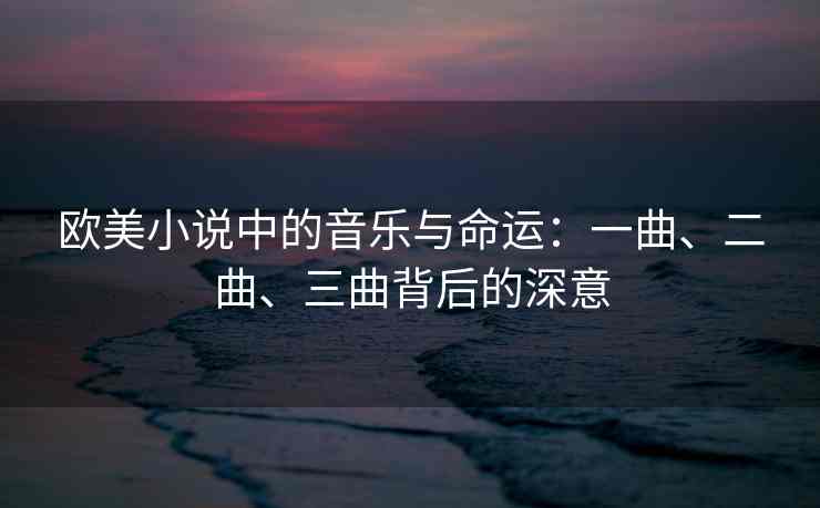 欧美小说中的音乐与命运：一曲、二曲、三曲背后的深意