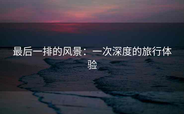 最后一排的风景：一次深度的旅行体验