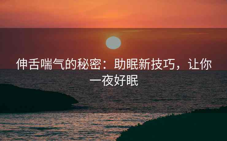 伸舌喘气的秘密：助眠新技巧，让你一夜好眠