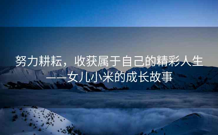 努力耕耘，收获属于自己的精彩人生——女儿小米的成长故事
