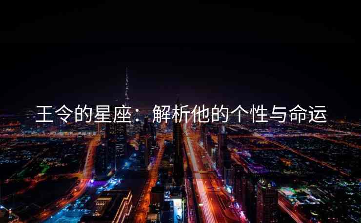 王令的星座：解析他的个性与命运